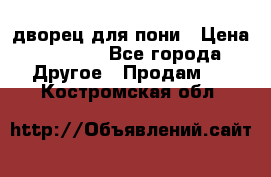 дворец для пони › Цена ­ 2 500 - Все города Другое » Продам   . Костромская обл.